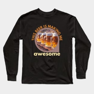 This beer is making me awesome Long Sleeve T-Shirt